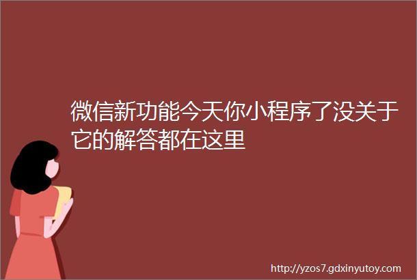 微信新功能今天你小程序了没关于它的解答都在这里